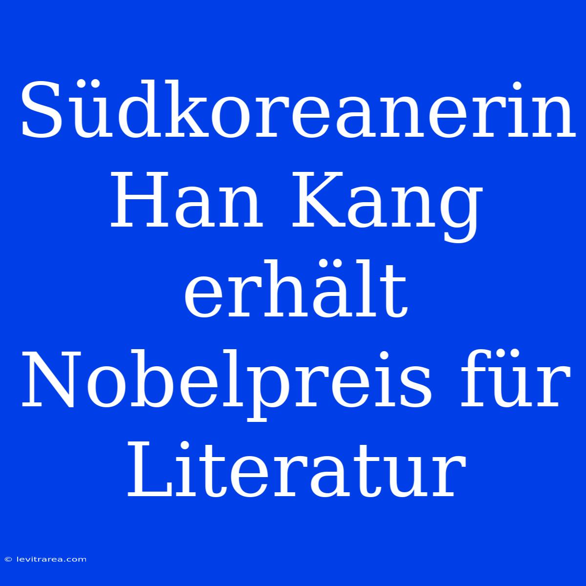 Südkoreanerin Han Kang Erhält Nobelpreis Für Literatur