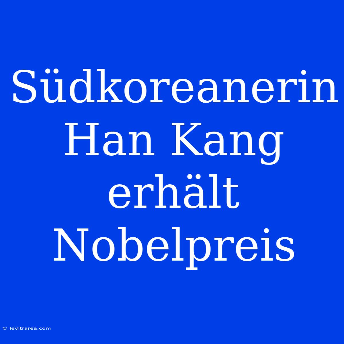 Südkoreanerin Han Kang Erhält Nobelpreis