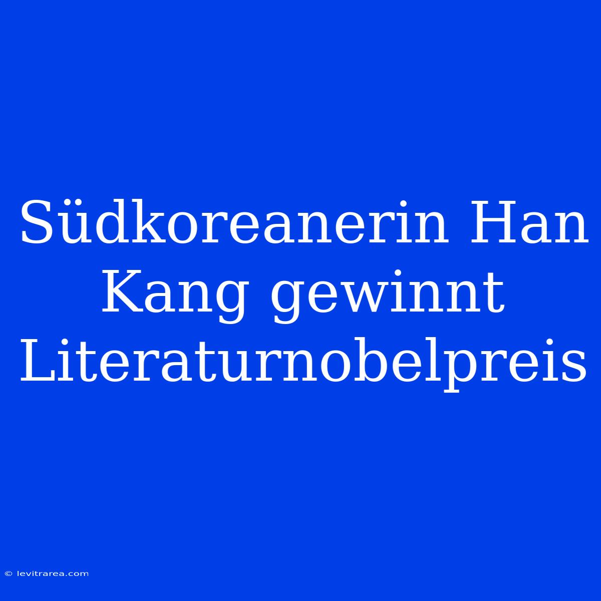 Südkoreanerin Han Kang Gewinnt Literaturnobelpreis