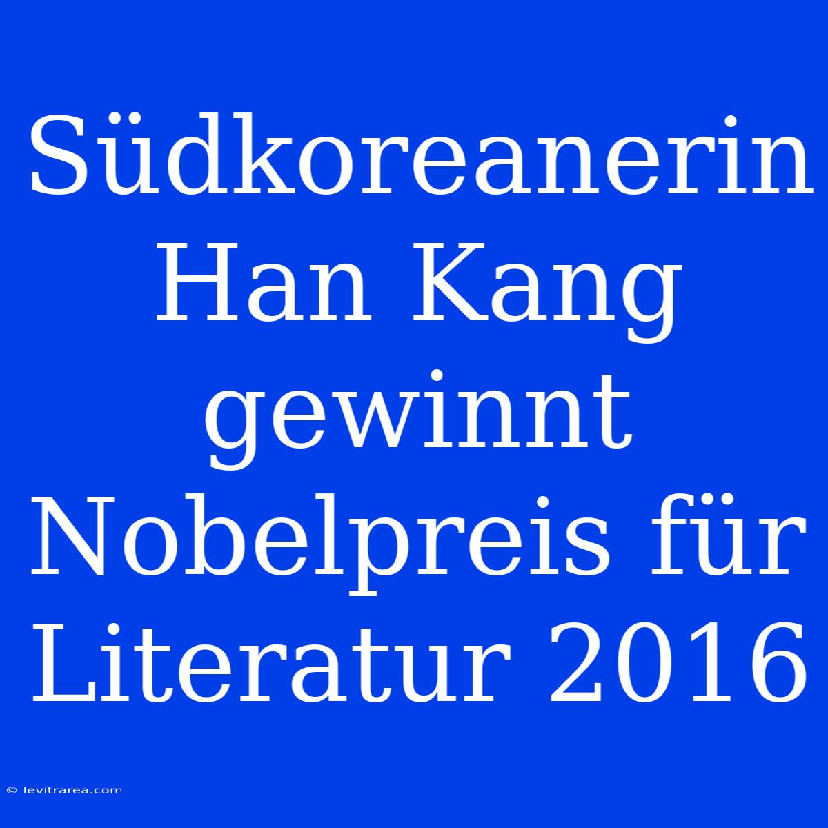 Südkoreanerin Han Kang Gewinnt Nobelpreis Für Literatur 2016