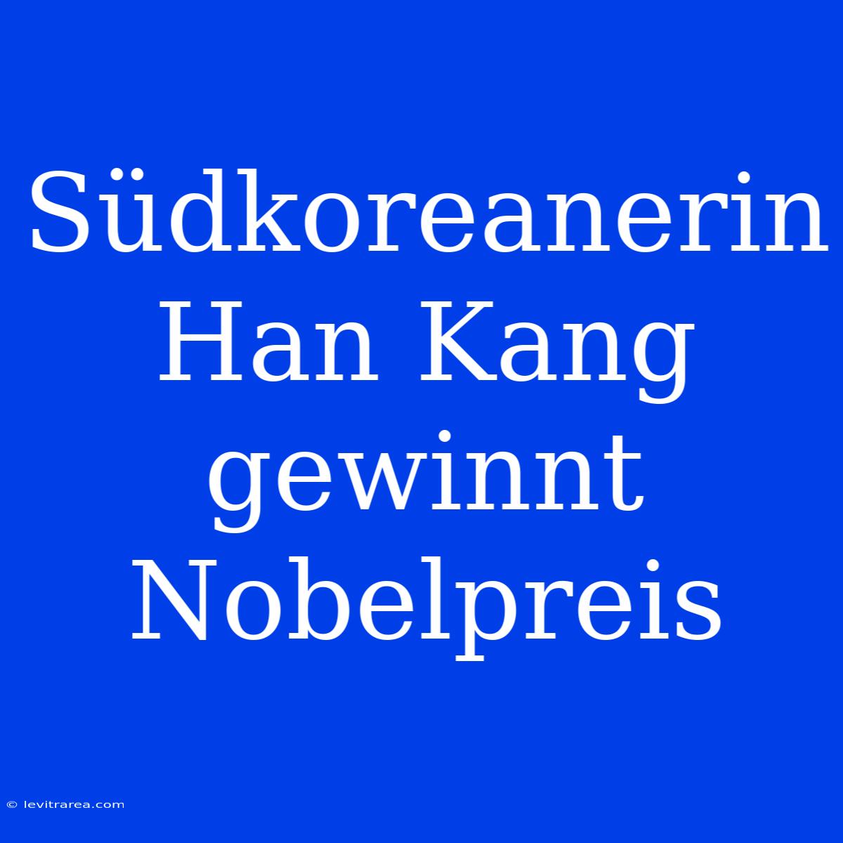 Südkoreanerin Han Kang Gewinnt Nobelpreis