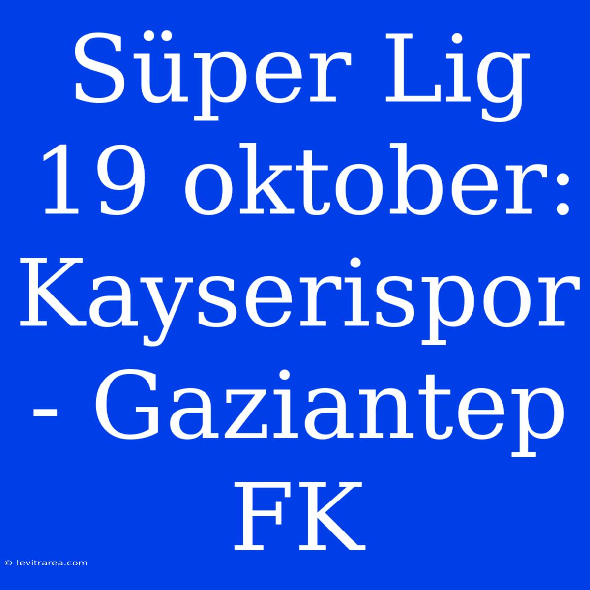 Süper Lig 19 Oktober: Kayserispor - Gaziantep FK