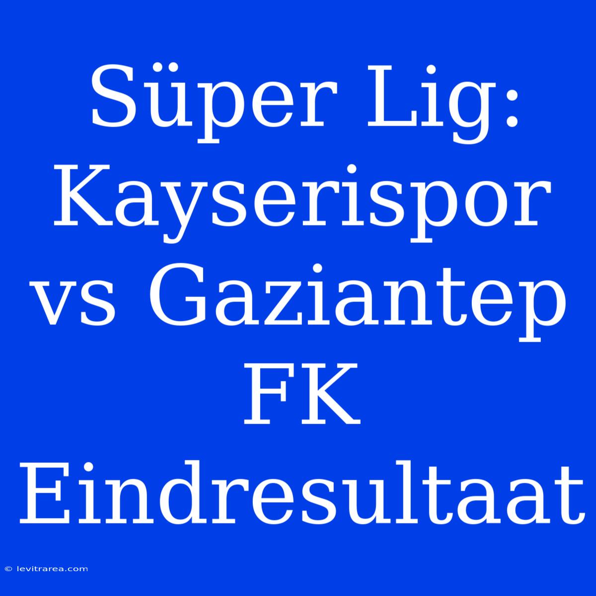 Süper Lig: Kayserispor Vs Gaziantep FK Eindresultaat