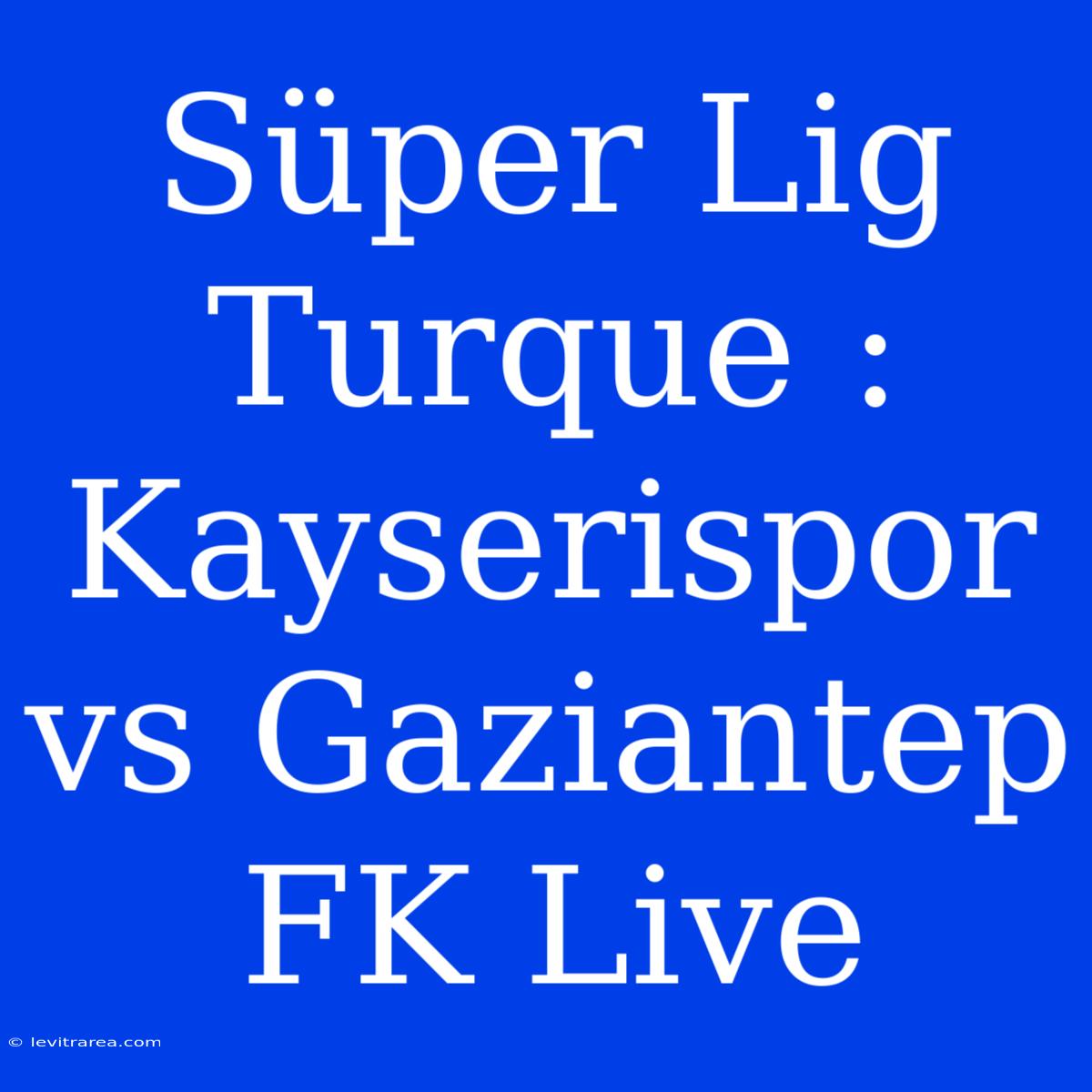 Süper Lig Turque : Kayserispor Vs Gaziantep FK Live