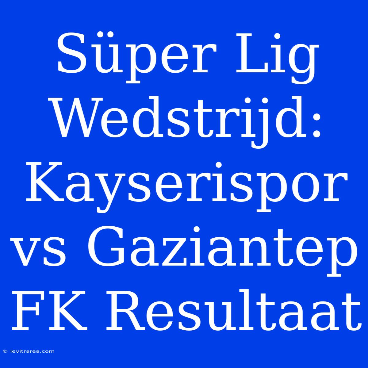 Süper Lig Wedstrijd: Kayserispor Vs Gaziantep FK Resultaat