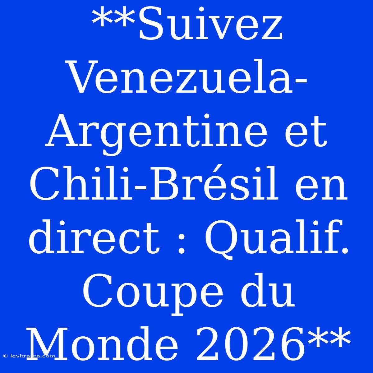 **Suivez Venezuela-Argentine Et Chili-Brésil En Direct : Qualif. Coupe Du Monde 2026**