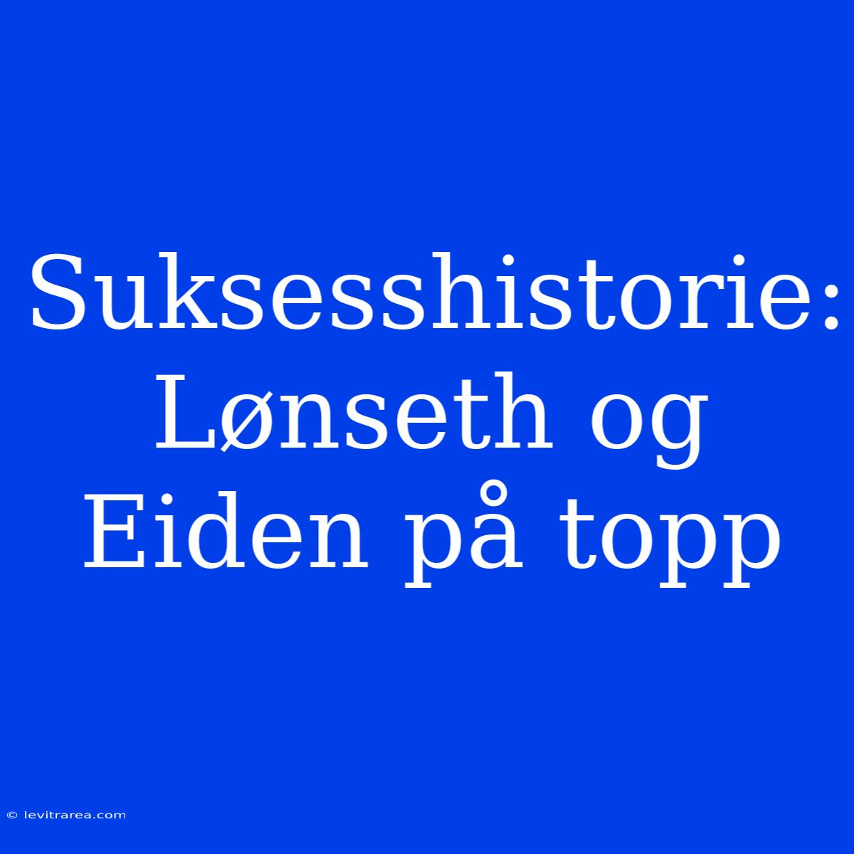 Suksesshistorie: Lønseth Og Eiden På Topp