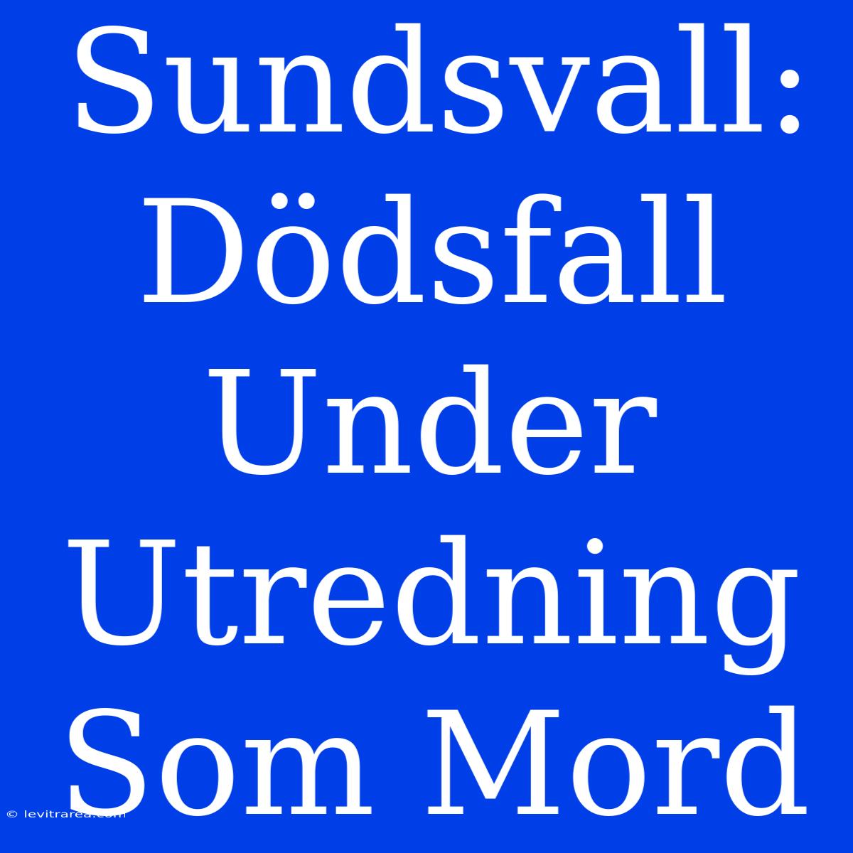 Sundsvall: Dödsfall Under Utredning Som Mord