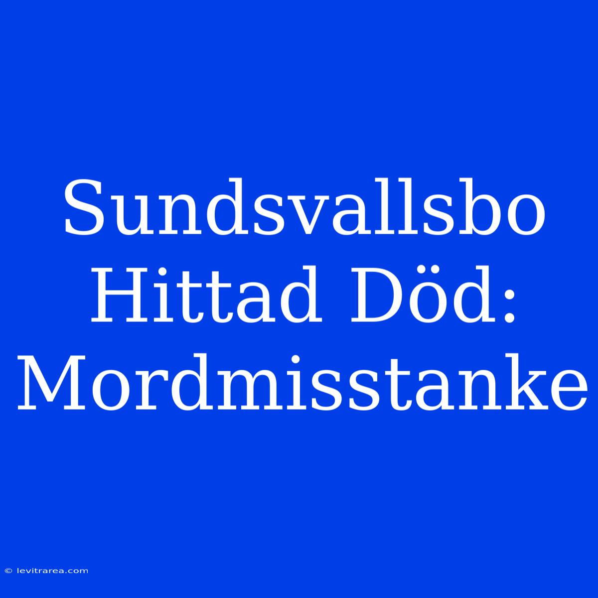 Sundsvallsbo Hittad Död: Mordmisstanke