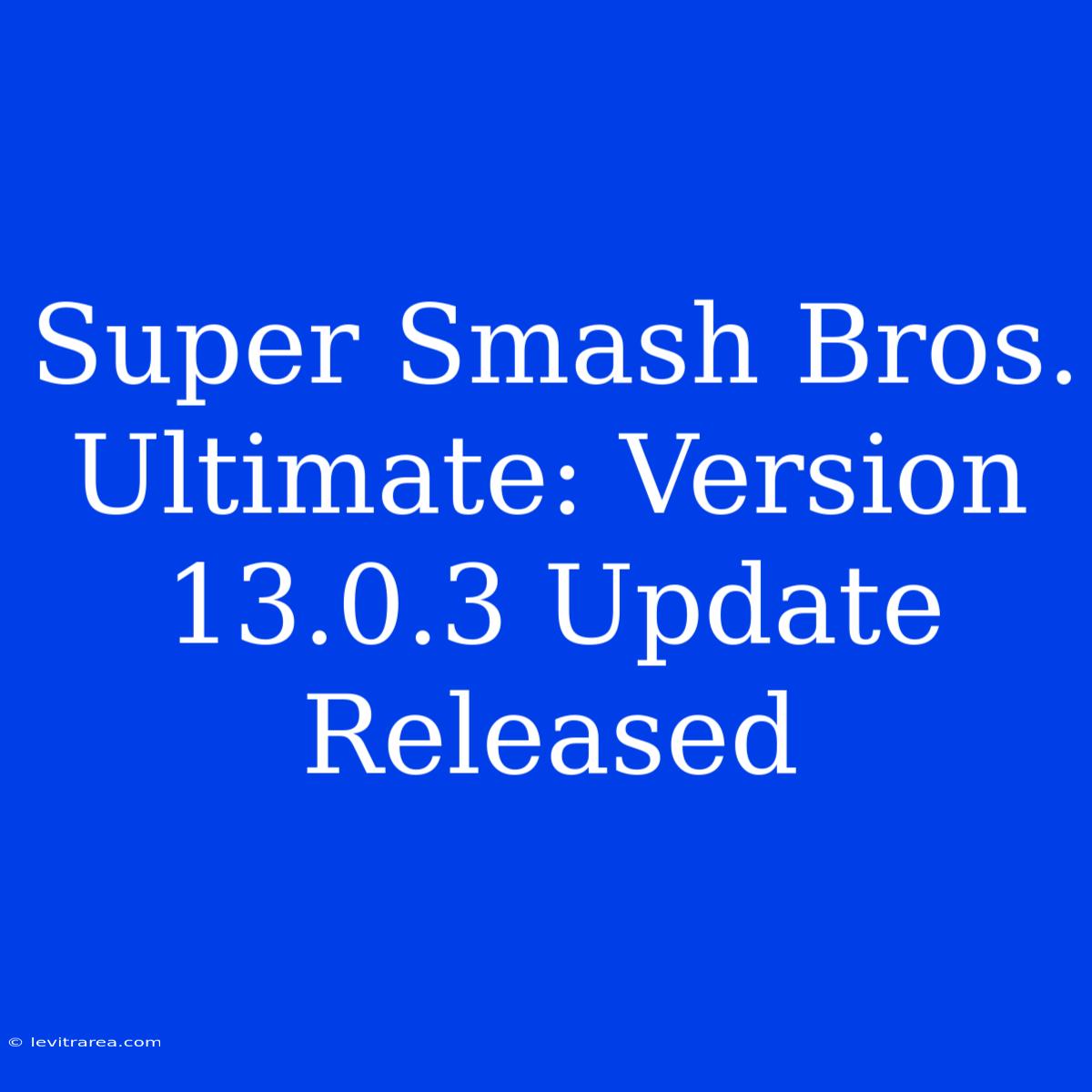 Super Smash Bros. Ultimate: Version 13.0.3 Update Released 