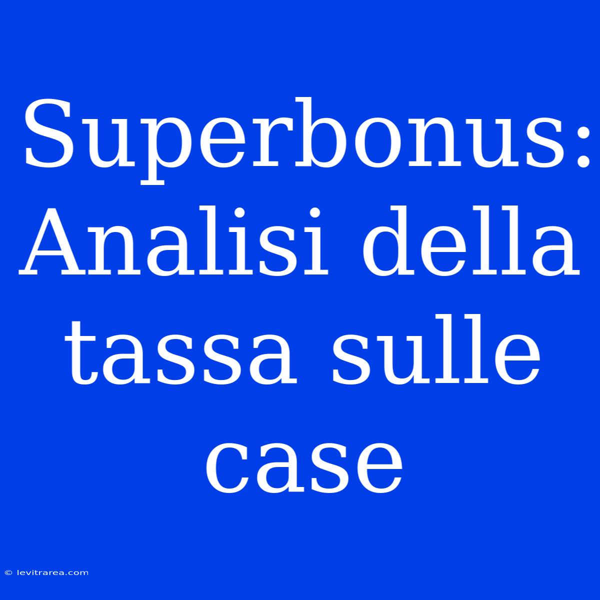 Superbonus: Analisi Della Tassa Sulle Case