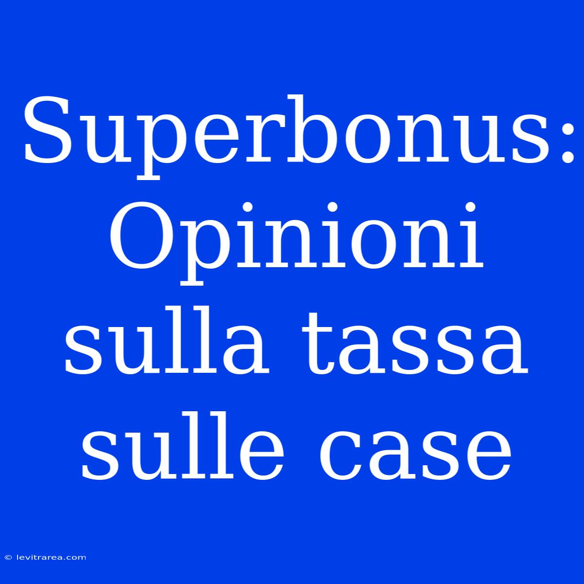 Superbonus: Opinioni Sulla Tassa Sulle Case