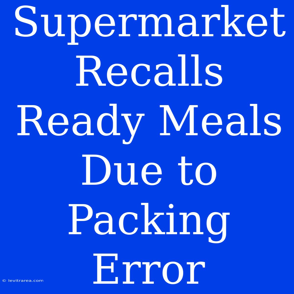 Supermarket Recalls Ready Meals Due To Packing Error