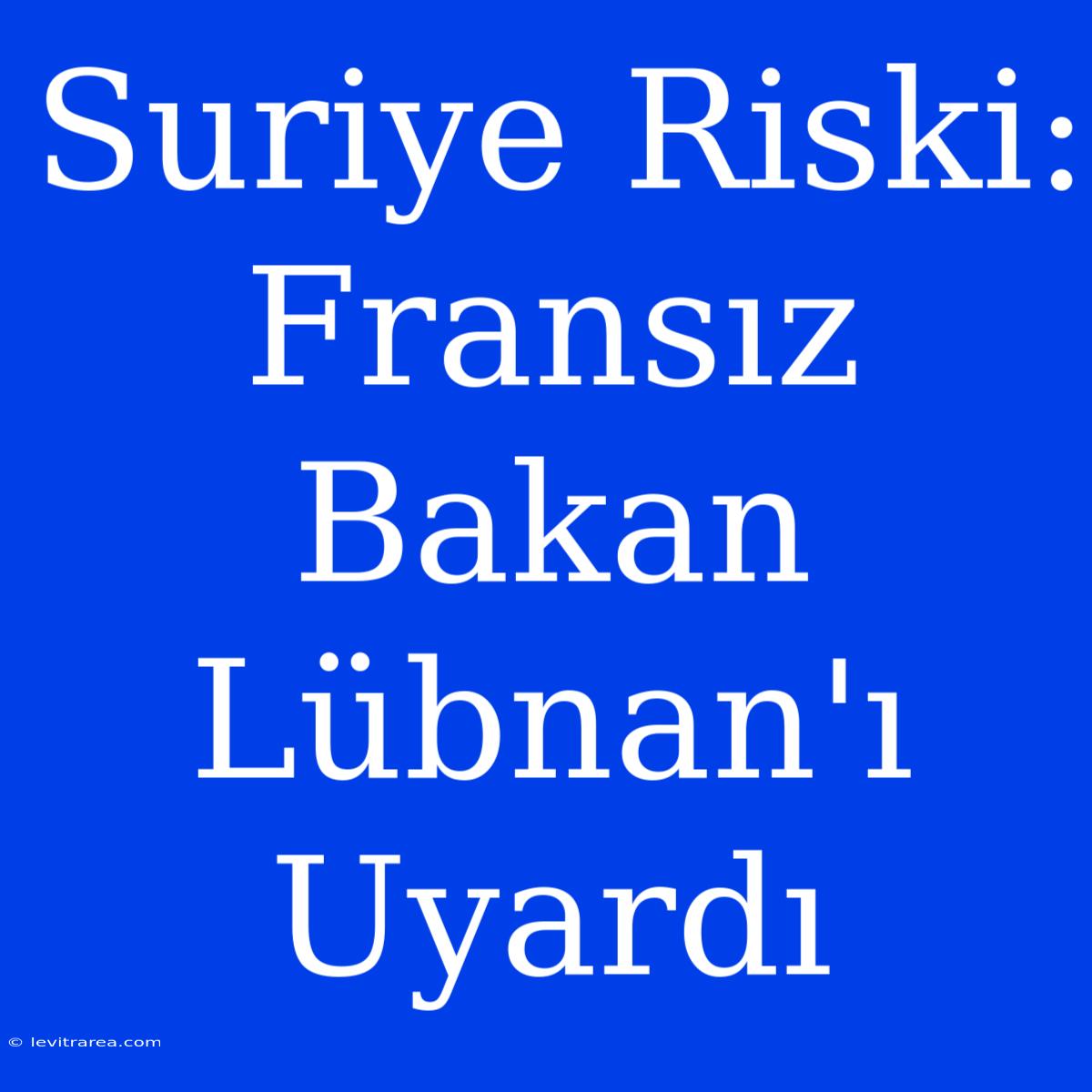 Suriye Riski: Fransız Bakan Lübnan'ı Uyardı