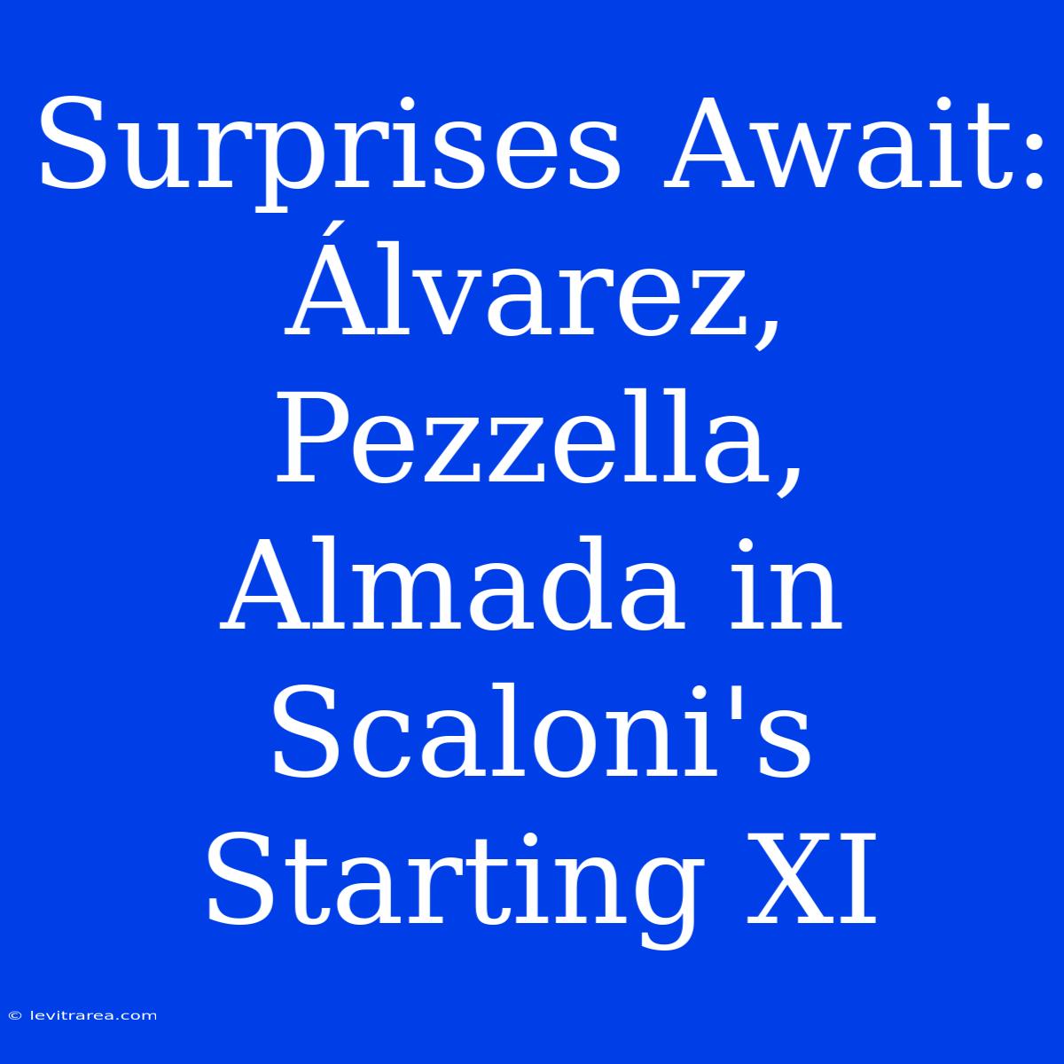 Surprises Await: Álvarez, Pezzella, Almada In Scaloni's Starting XI