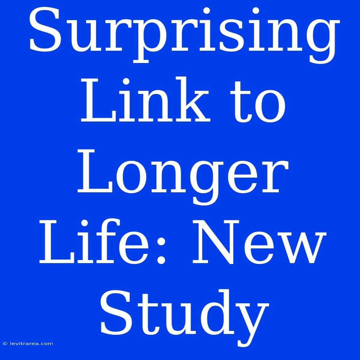 Surprising Link To Longer Life: New Study 