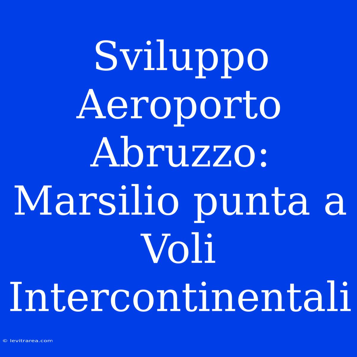 Sviluppo Aeroporto Abruzzo: Marsilio Punta A Voli Intercontinentali