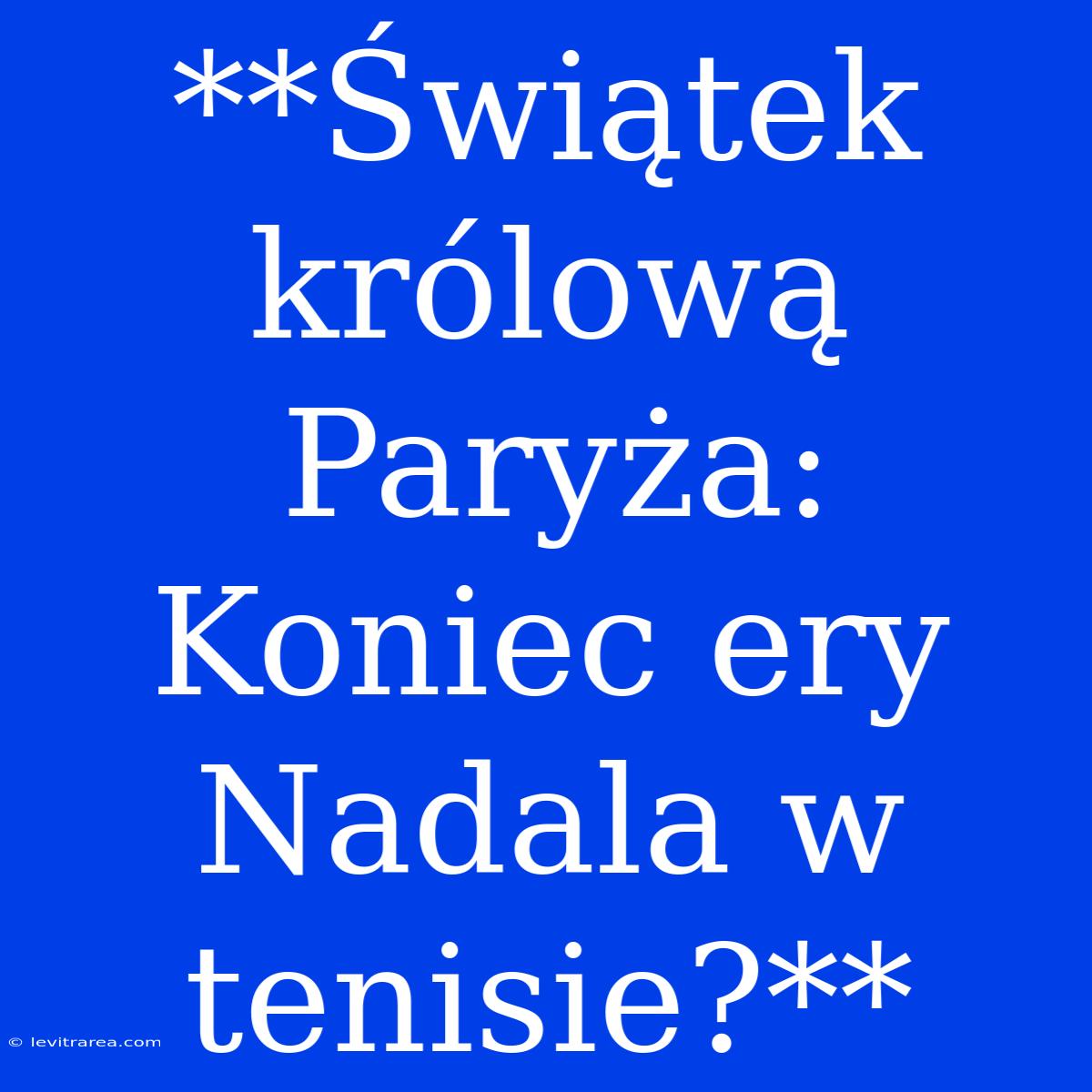 **Świątek Królową Paryża: Koniec Ery Nadala W Tenisie?**