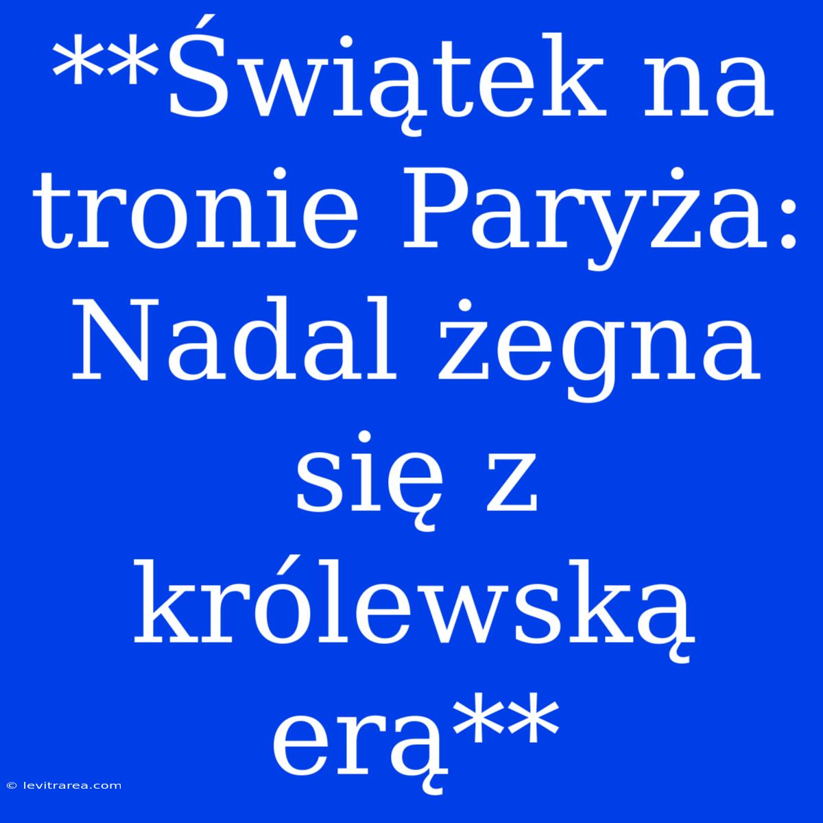 **Świątek Na Tronie Paryża: Nadal Żegna Się Z Królewską Erą**