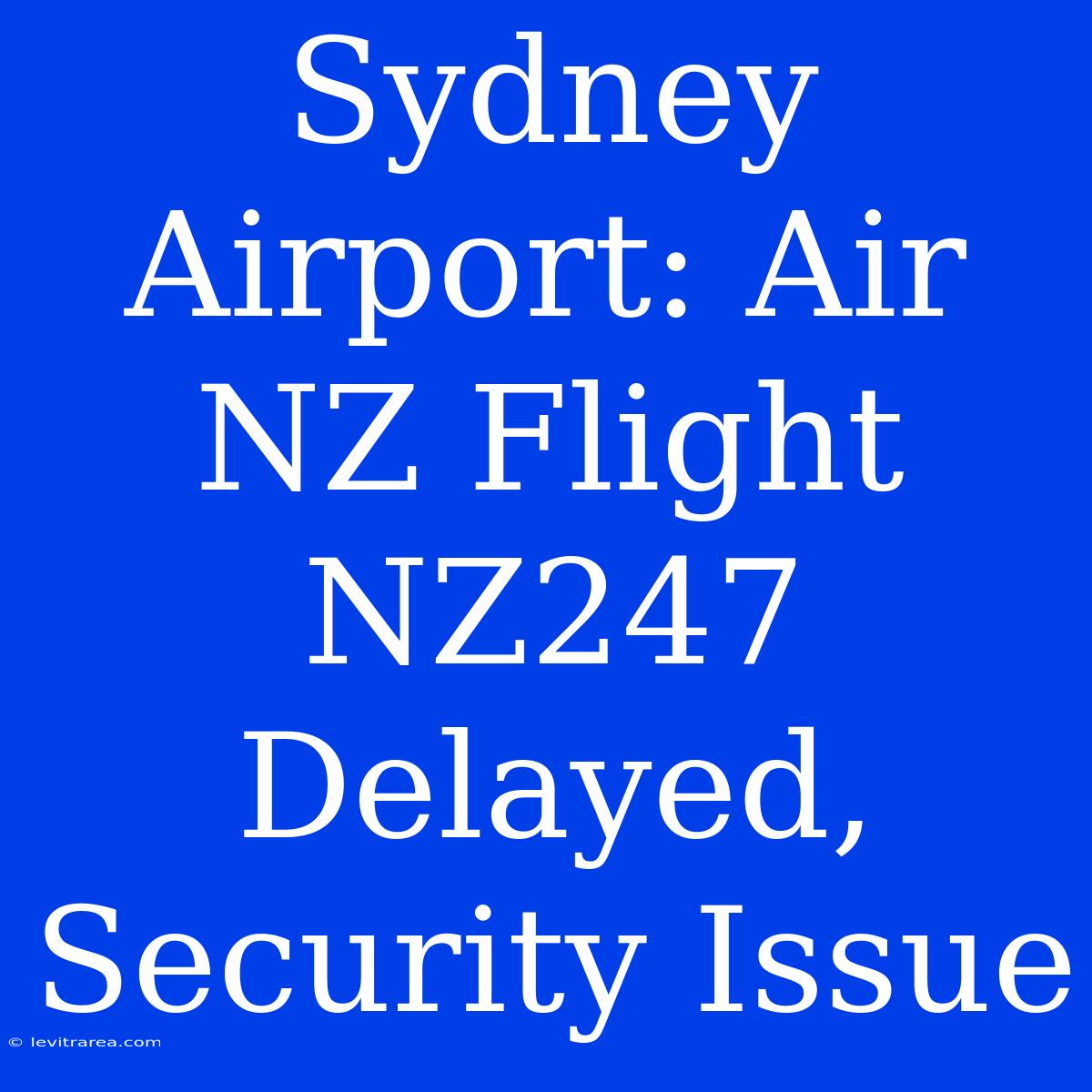 Sydney Airport: Air NZ Flight NZ247 Delayed, Security Issue