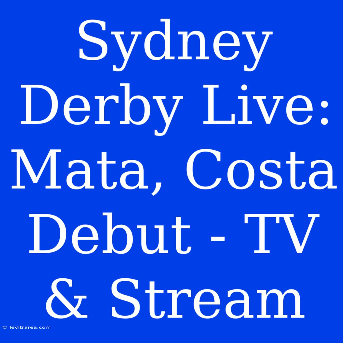 Sydney Derby Live: Mata, Costa Debut - TV & Stream