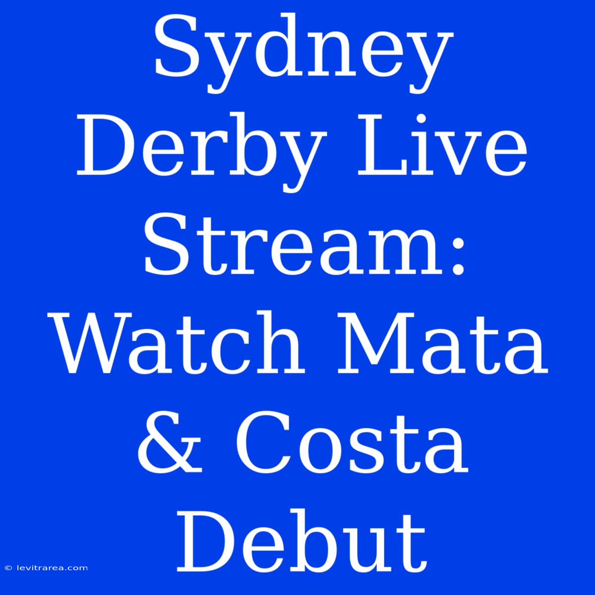 Sydney Derby Live Stream: Watch Mata & Costa Debut