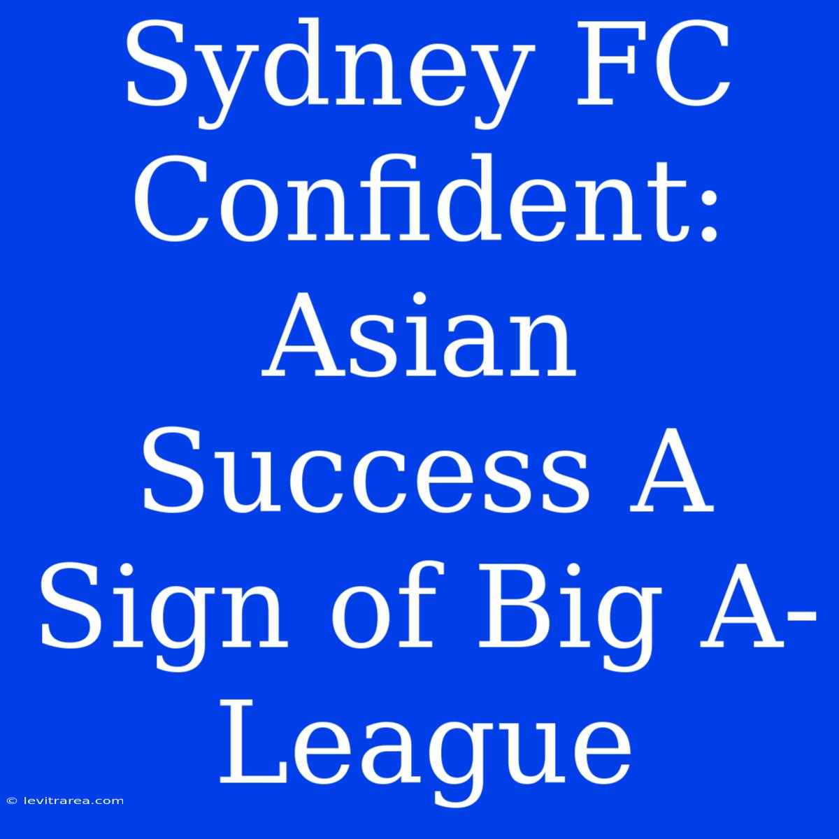 Sydney FC Confident: Asian Success A Sign Of Big A-League