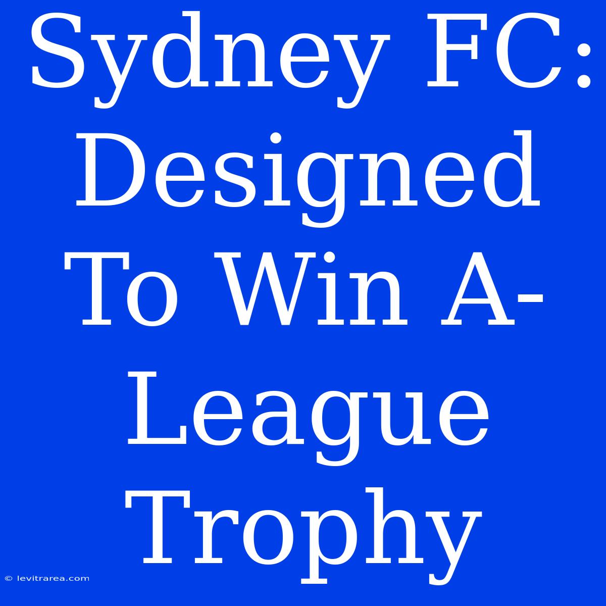 Sydney FC: Designed To Win A-League Trophy