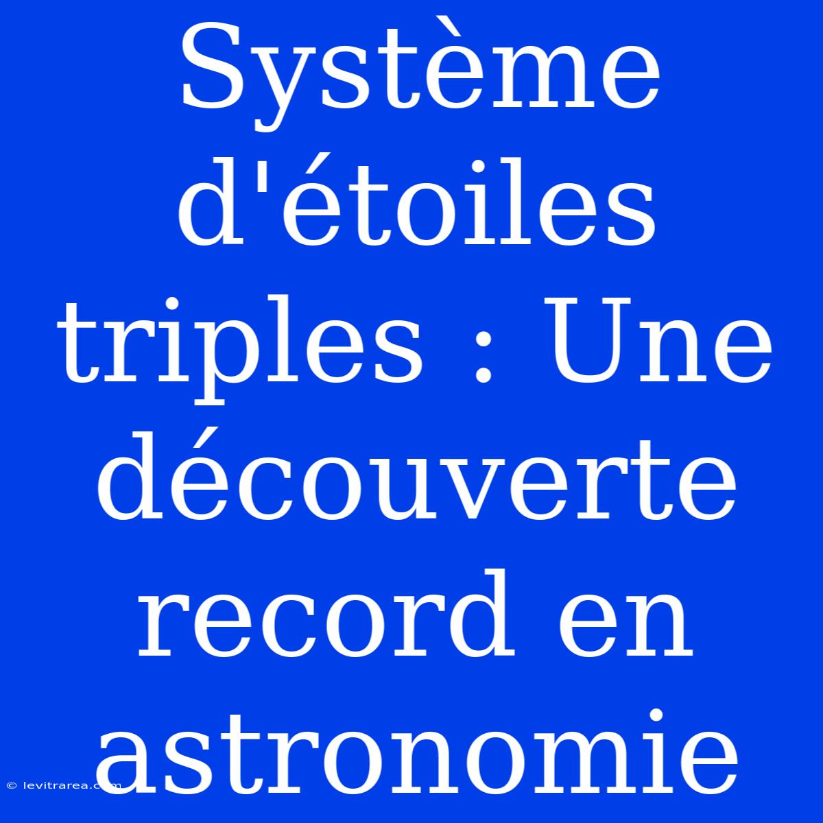 Système D'étoiles Triples : Une Découverte Record En Astronomie 