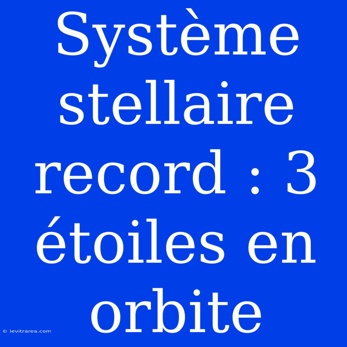 Système Stellaire Record : 3 Étoiles En Orbite