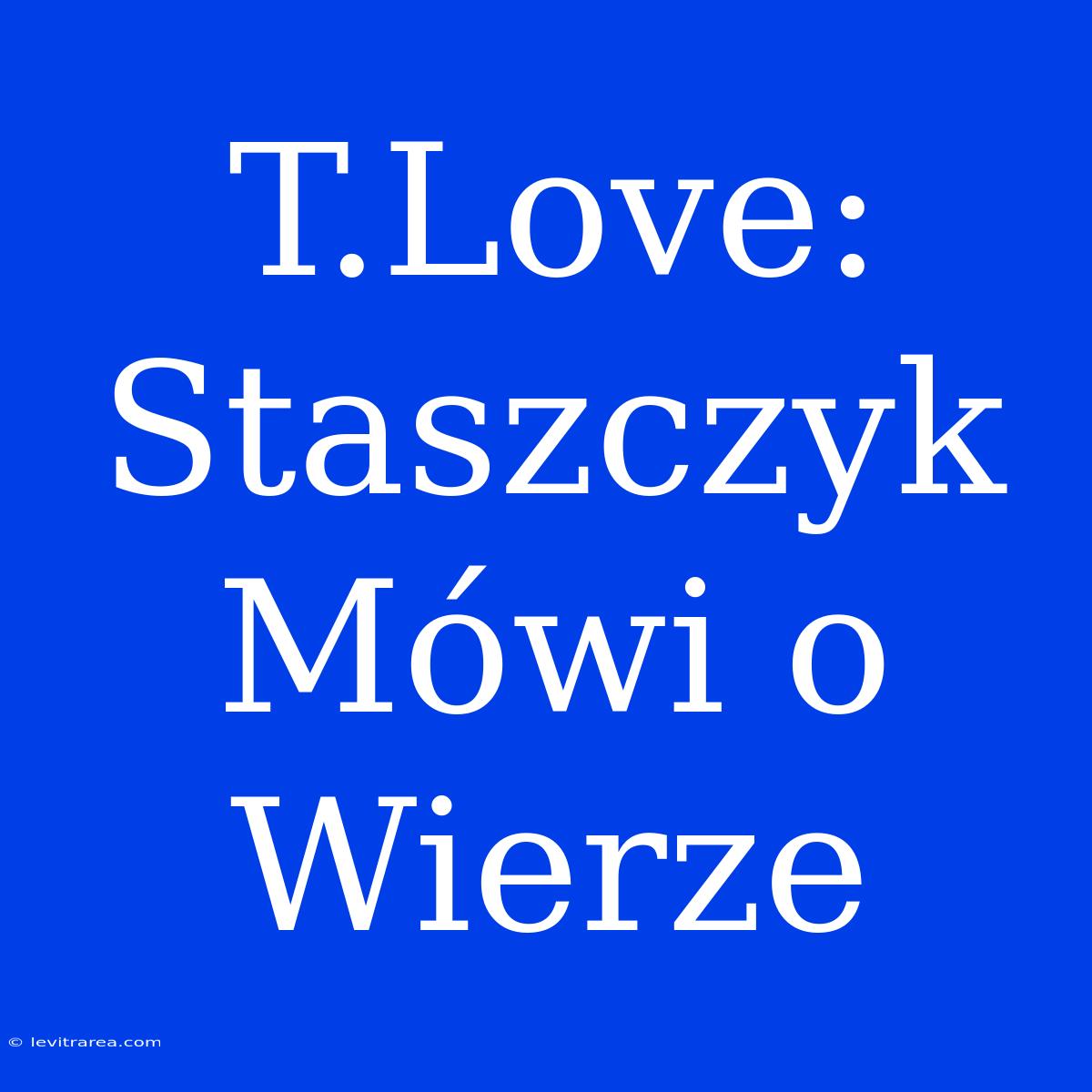 T.Love: Staszczyk Mówi O Wierze