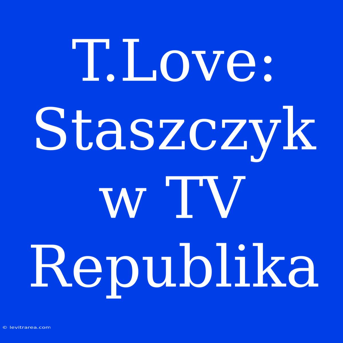 T.Love: Staszczyk W TV Republika 