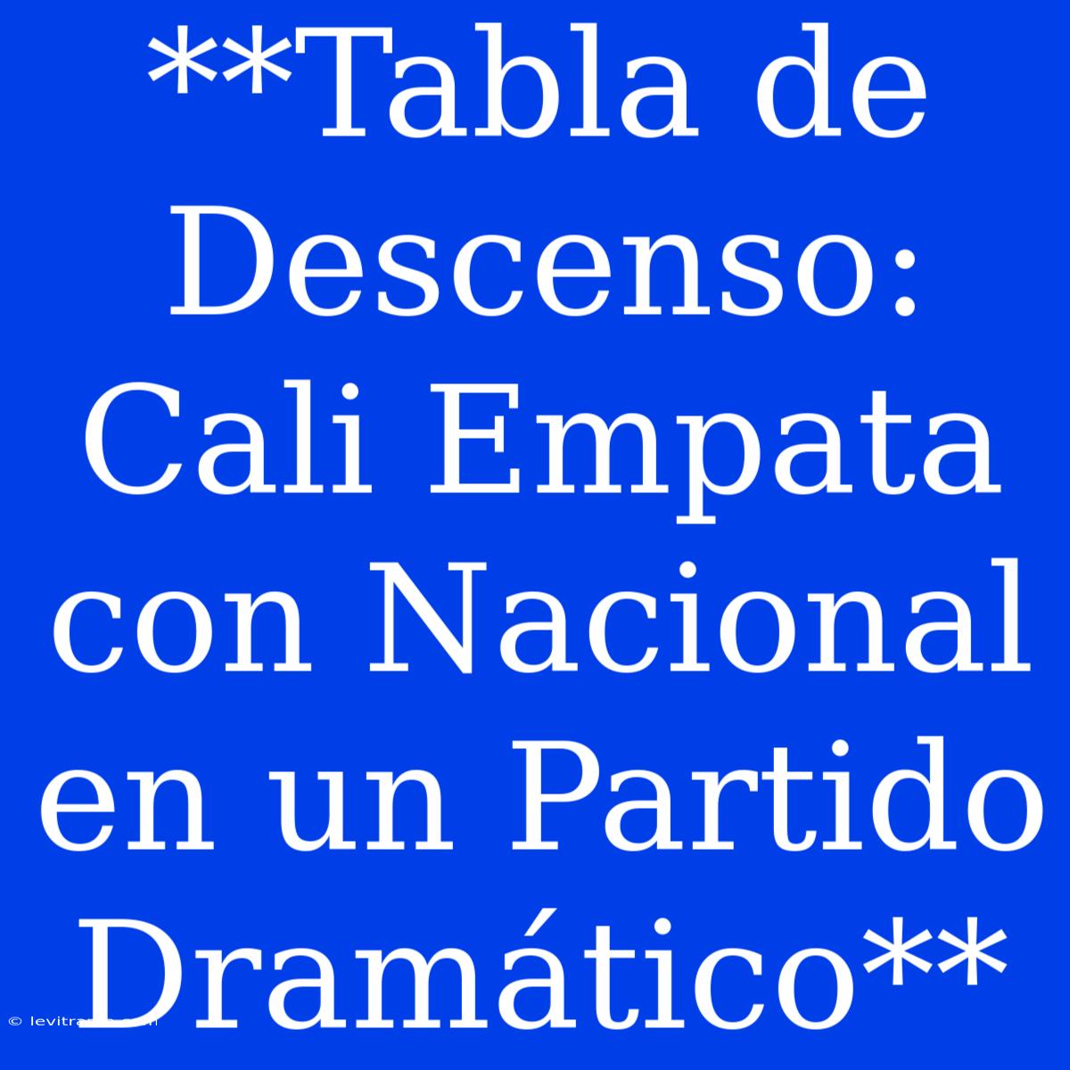 **Tabla De Descenso: Cali Empata Con Nacional En Un Partido Dramático**