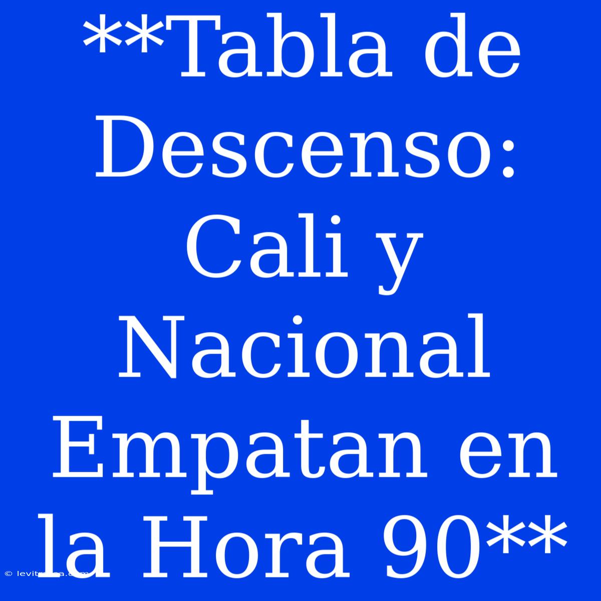 **Tabla De Descenso: Cali Y Nacional Empatan En La Hora 90**