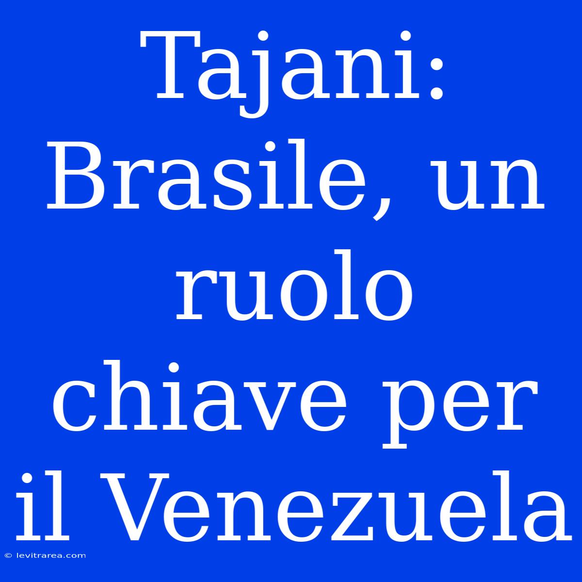 Tajani: Brasile, Un Ruolo Chiave Per Il Venezuela 