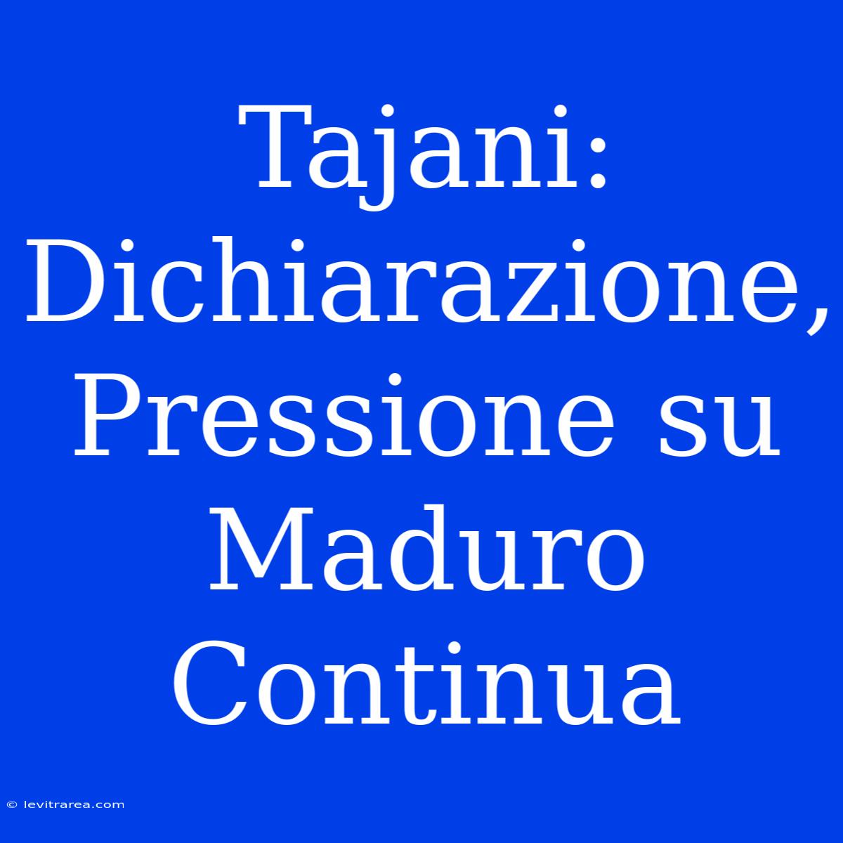 Tajani: Dichiarazione, Pressione Su Maduro Continua