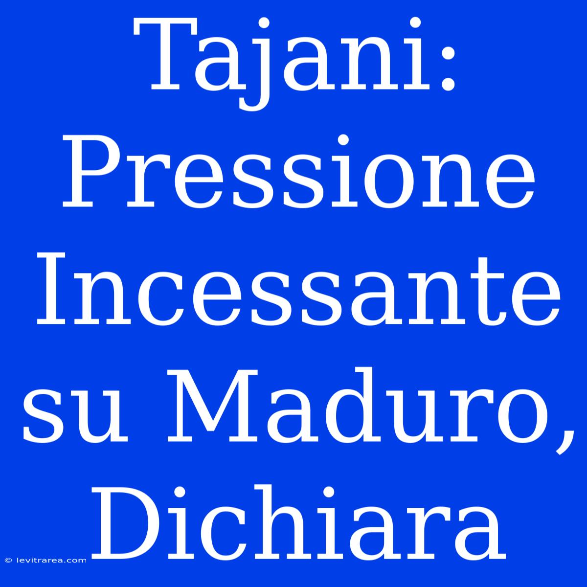 Tajani: Pressione Incessante Su Maduro, Dichiara