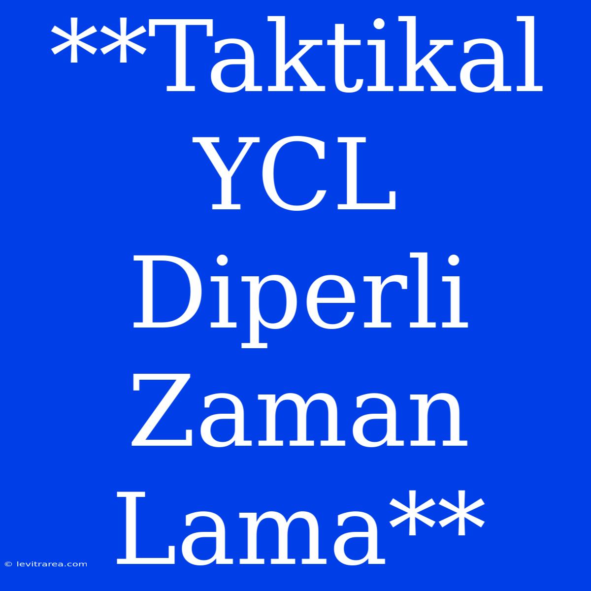 **Taktikal YCL Diperli Zaman Lama**