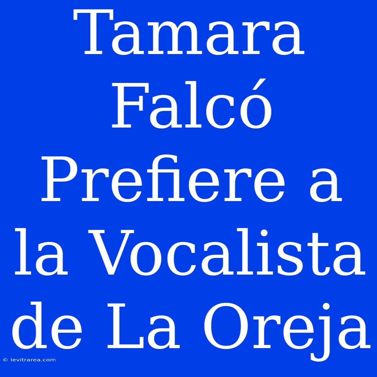 Tamara Falcó Prefiere A La Vocalista De La Oreja