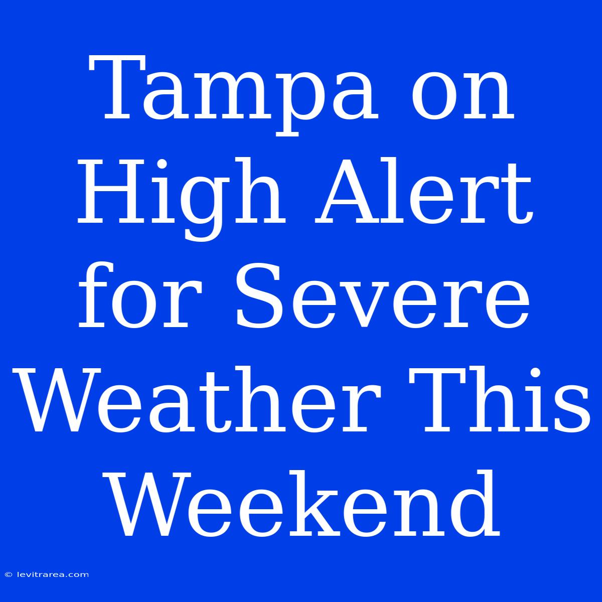 Tampa On High Alert For Severe Weather This Weekend