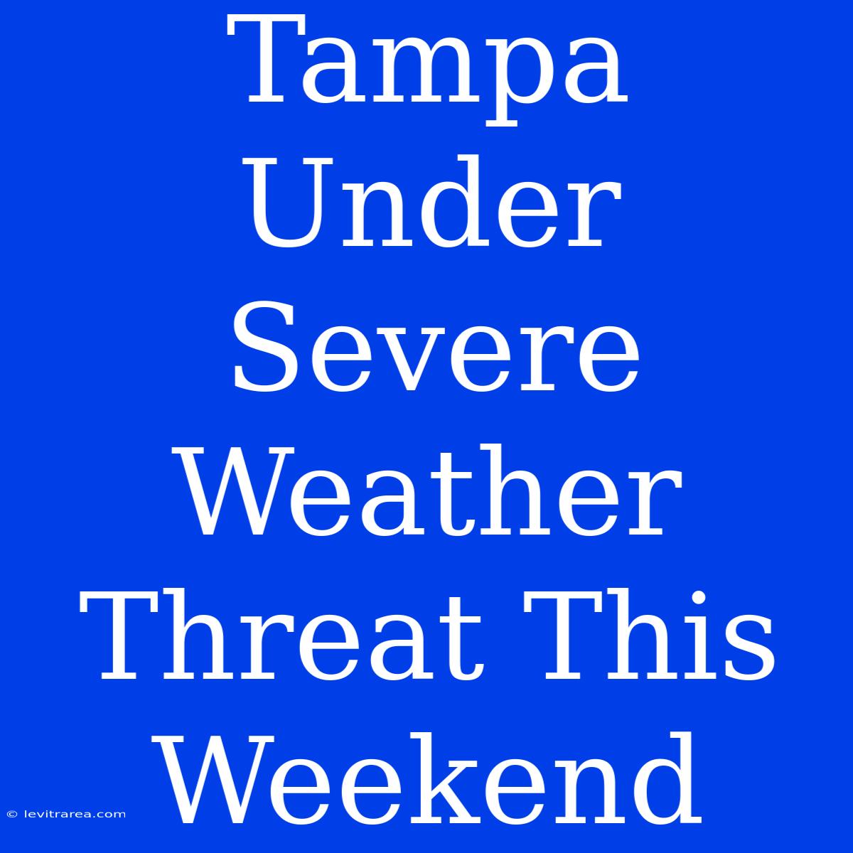 Tampa Under Severe Weather Threat This Weekend