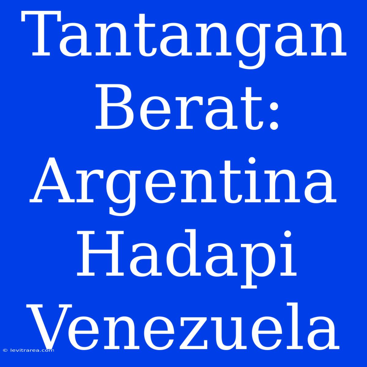 Tantangan Berat: Argentina Hadapi Venezuela