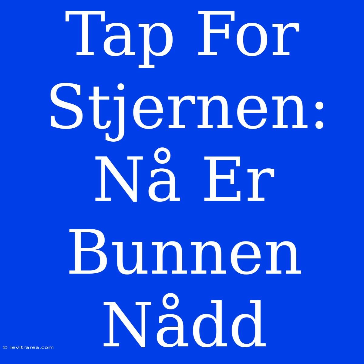 Tap For Stjernen: Nå Er Bunnen Nådd