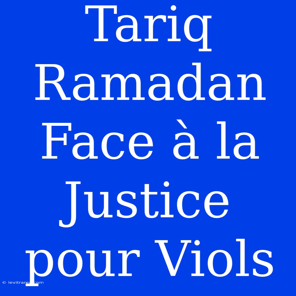 Tariq Ramadan Face À La Justice Pour Viols