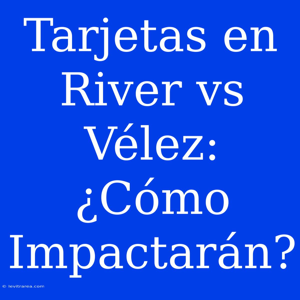 Tarjetas En River Vs Vélez: ¿Cómo Impactarán?