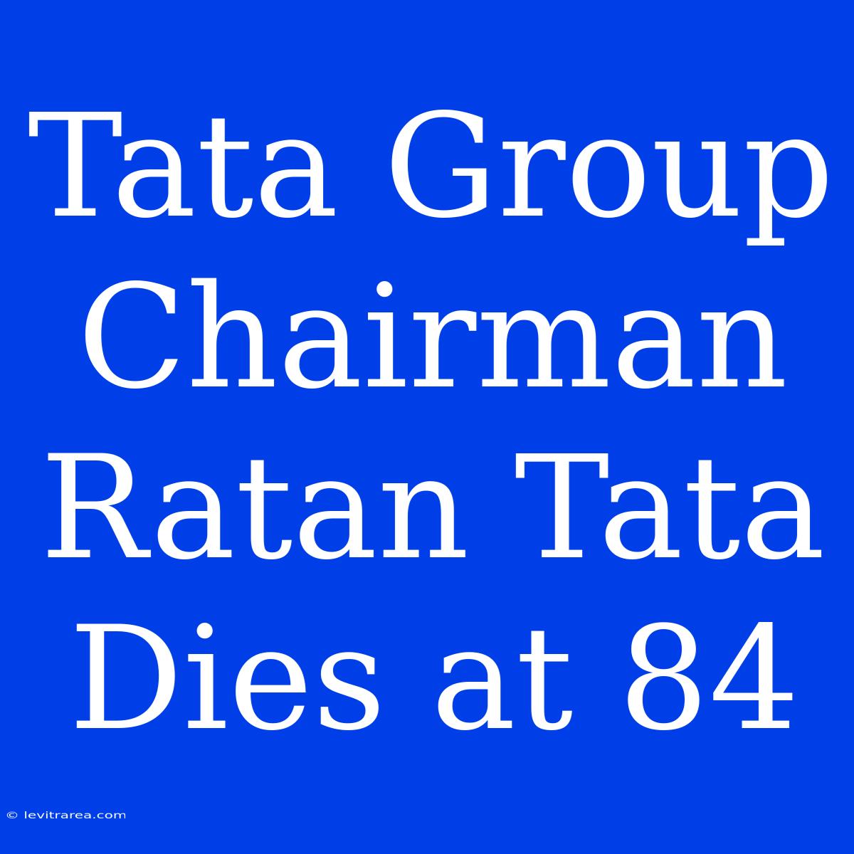 Tata Group Chairman Ratan Tata Dies At 84