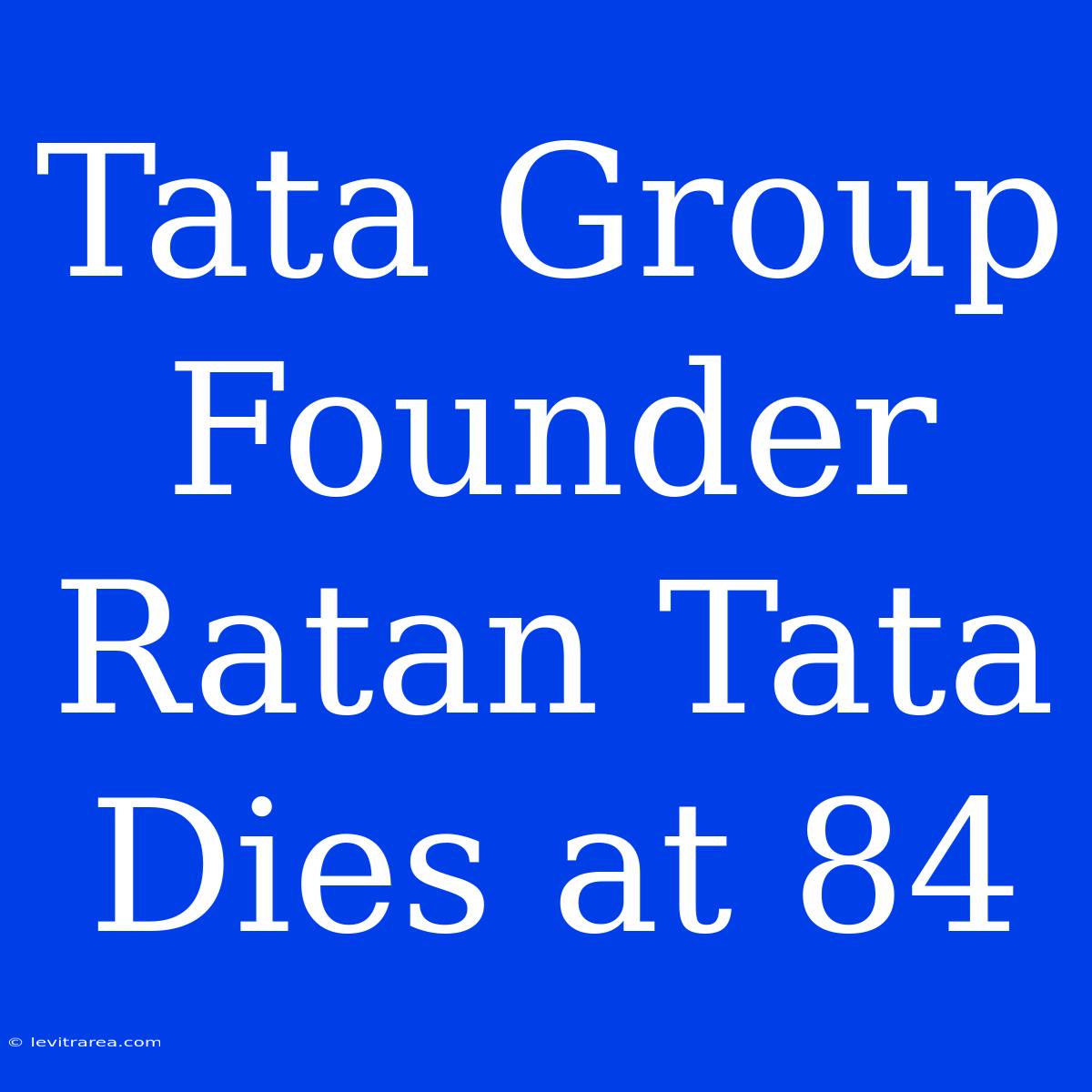 Tata Group Founder Ratan Tata Dies At 84 