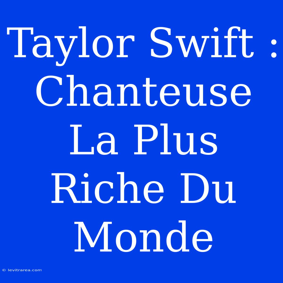 Taylor Swift : Chanteuse La Plus Riche Du Monde 