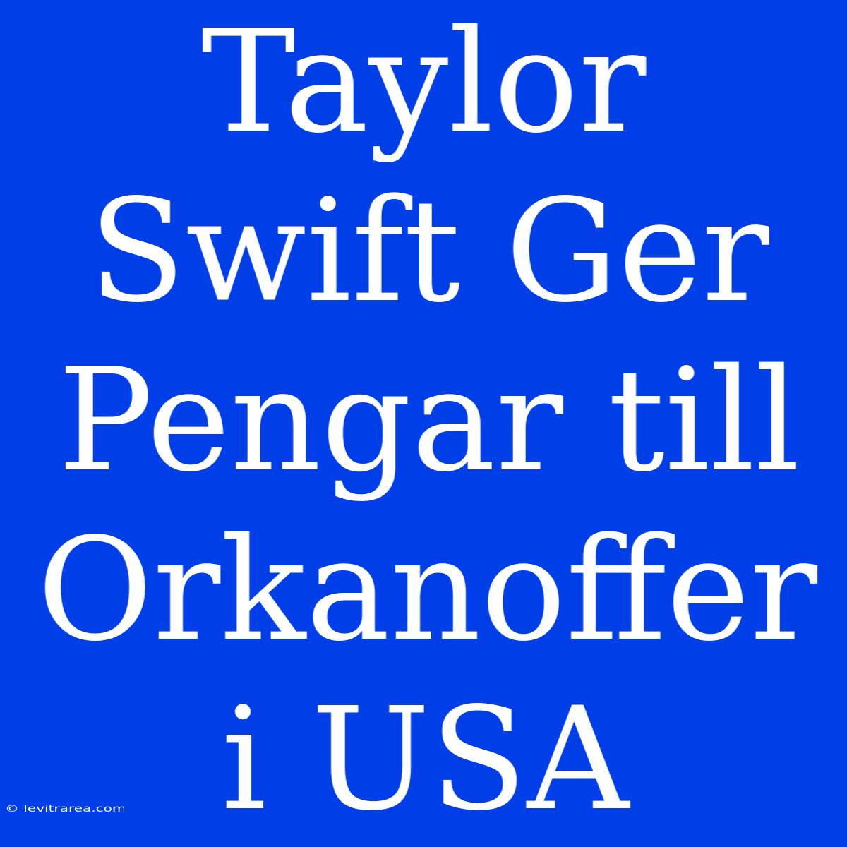 Taylor Swift Ger Pengar Till Orkanoffer I USA