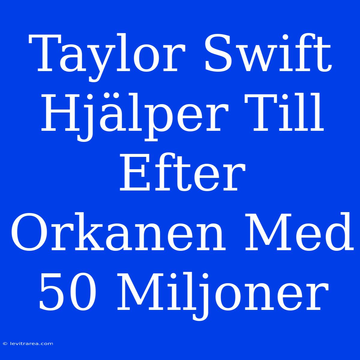 Taylor Swift Hjälper Till Efter Orkanen Med 50 Miljoner